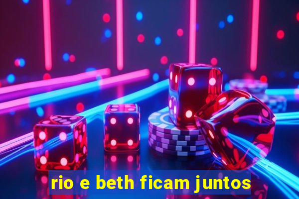 rio e beth ficam juntos